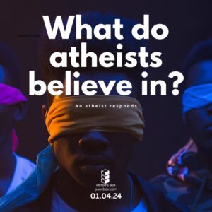 WHAT DO ATHEISTS BELIEVE IN?